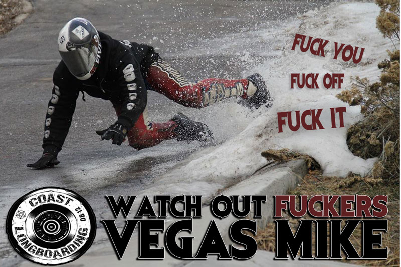 VEGAS MIKE AN HONORARY COASTIE BADASS THAT JUST LOVES BREAKING BONES AND HEALING TO BREAK MORE BONES TO HEAL AFTER BREAKING MORE BONES TO PASS YOU FOR THE WIN!!!! HES COMING!!!! AND HES ALL HEALED UP FUCKERS!!  - STRIKER POSTER - HEY MIKE NICE COAST HOODIE!!! SICK!!!!
				
 on COASTLONGBOARDING.COM